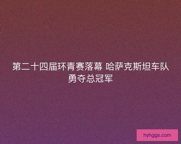 第二十四届环青赛落幕 哈萨克斯坦车队勇夺总冠军